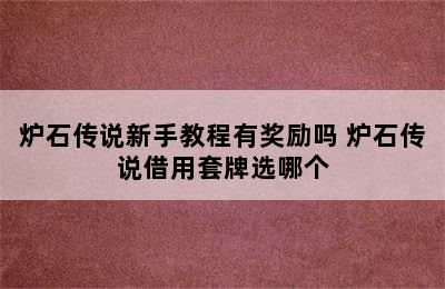 炉石传说新手教程有奖励吗 炉石传说借用套牌选哪个